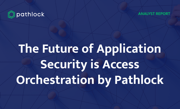 ESG Analyst Report: The Future of Application Security is Access Orchestration by Pathlock